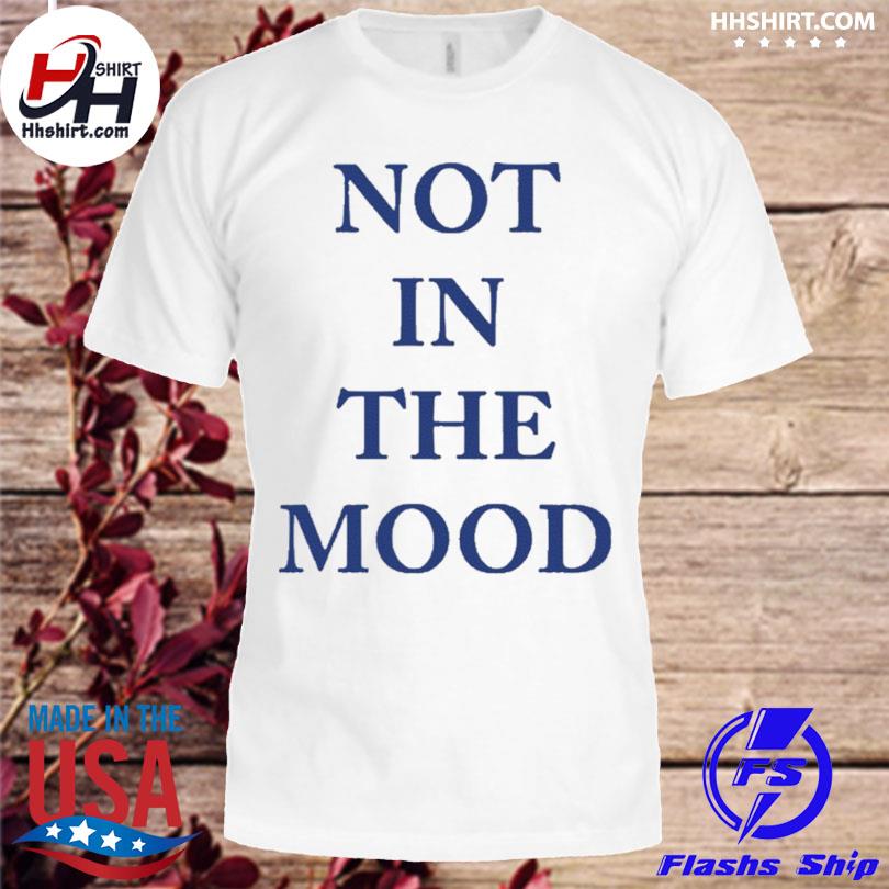 not in the mood shirt