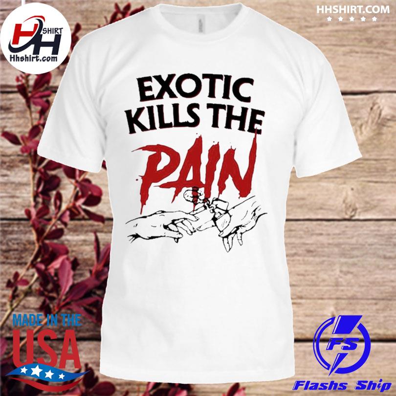 Exotic kills the pain shirt Clearance