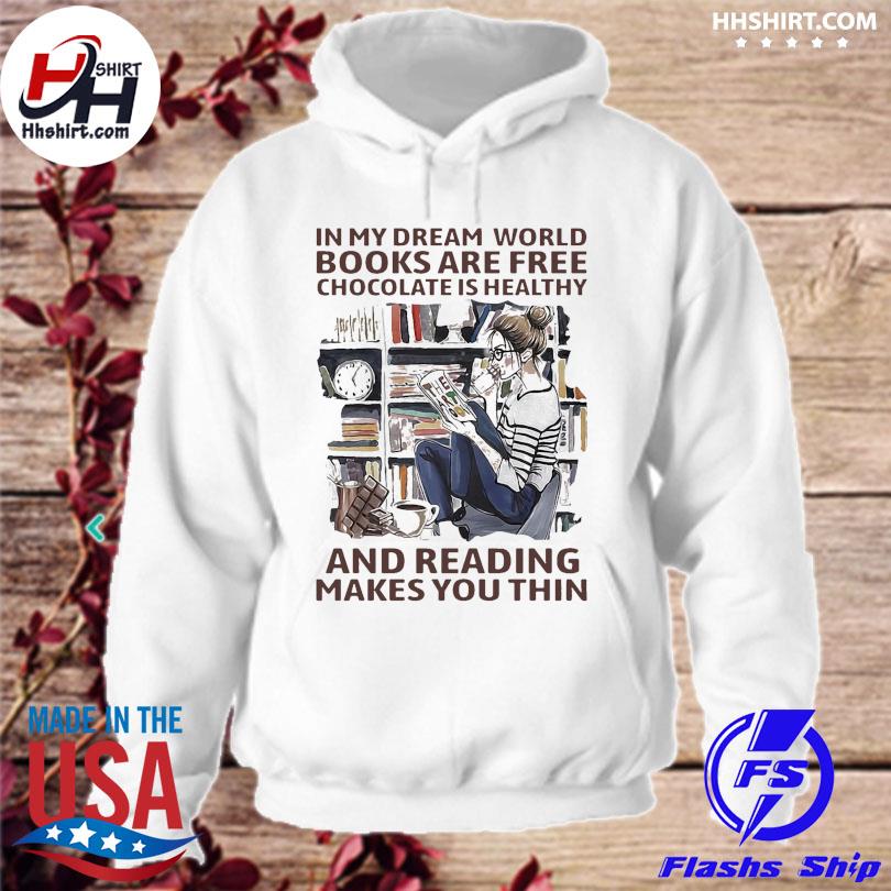 In My Dream World Books Are Free Chocolate Is Healthy And Reading Makes You Thin Shirt Hoodie Longsleeve Tee Sweater