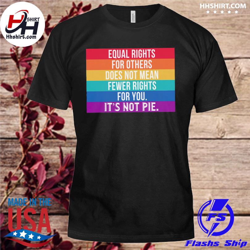 equal rights for others it's not pie shirt