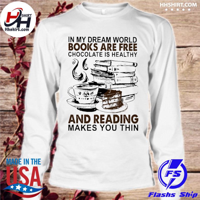 In My Dream World Books Are Free Chocolate Is Healthy And Reading Makes You Thin Shirt Hoodie Longsleeve Tee Sweater