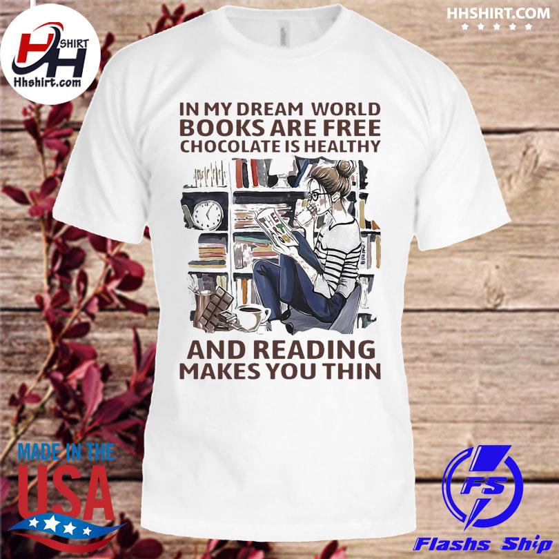 In My Dream World Books Are Free Chocolate Is Healthy And Reading Makes You Thin Shirt Hoodie Longsleeve Tee Sweater