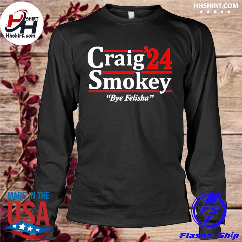 Craig smokey 2024 bye felisha shirt, hoodie, longsleeve tee, sweater