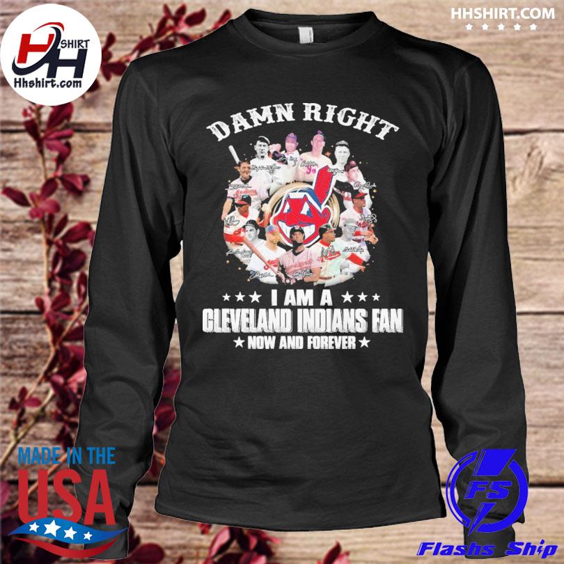 Funny Damn right I am a Cleveland Indians fan now and forever signatures  t-shirt, hoodie, sweater, long sleeve and tank top