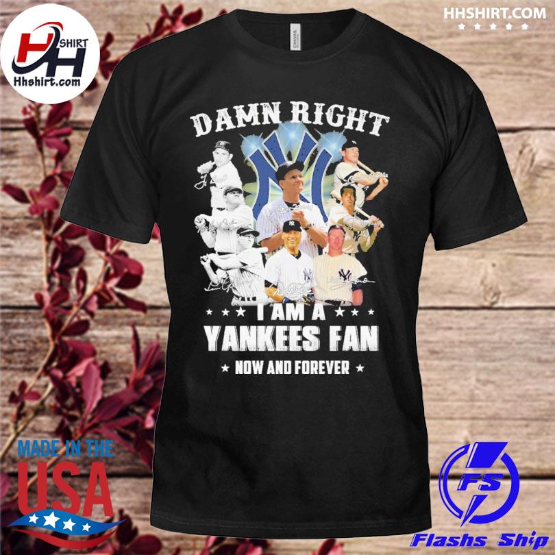 Good Damn Right I Am A Yankees Fan Now And Forever 2021 Shirt - T