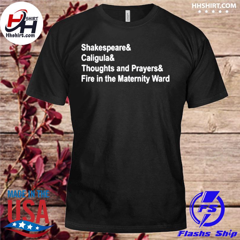Shakespeare And Caligula And Thoughts And Prayers And Fire In The Maternity  Ward Shirt - Tentenshirts