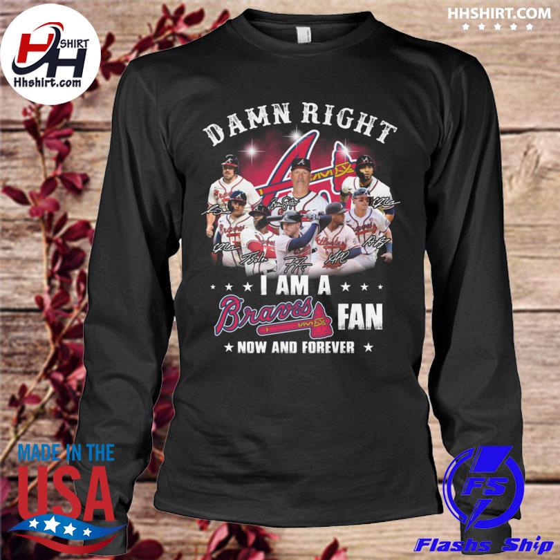 2021 Damn Right I Am A Braves Fan Now And Forever Shirt, Atlanta