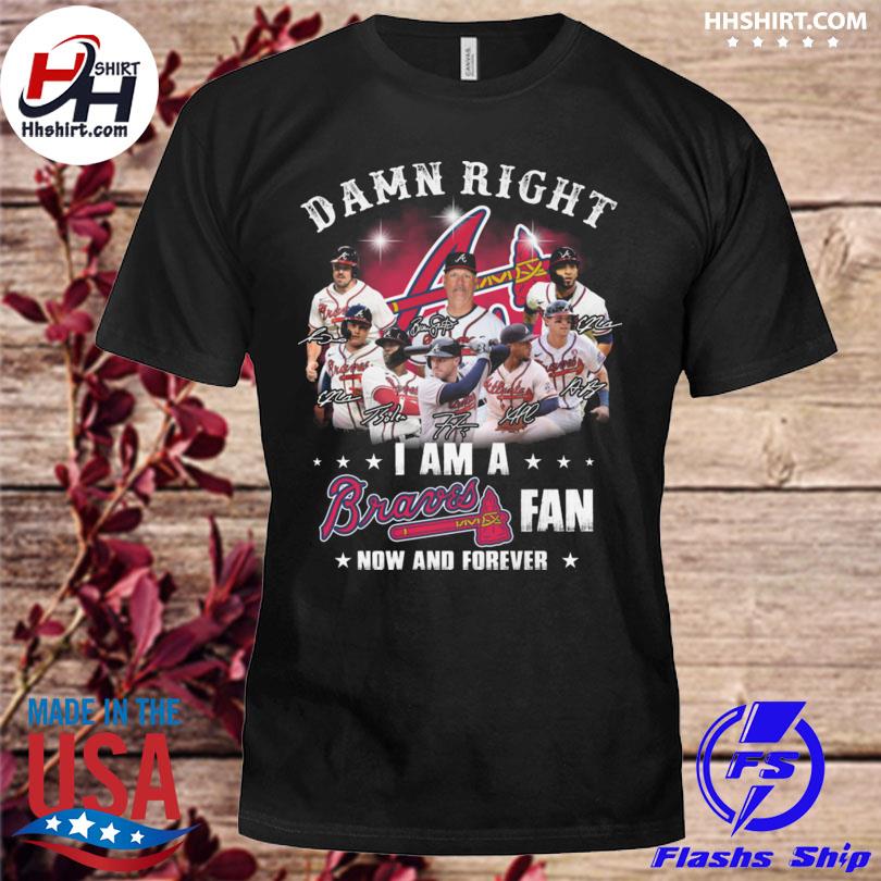 2021 Damn Right I Am A Braves Fan Now And Forever Shirt, Atlanta