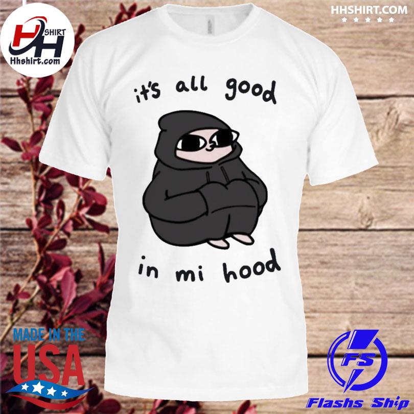 It S All Good In Mi Hood Shirt Hoodie Longsleeve Tee Sweater