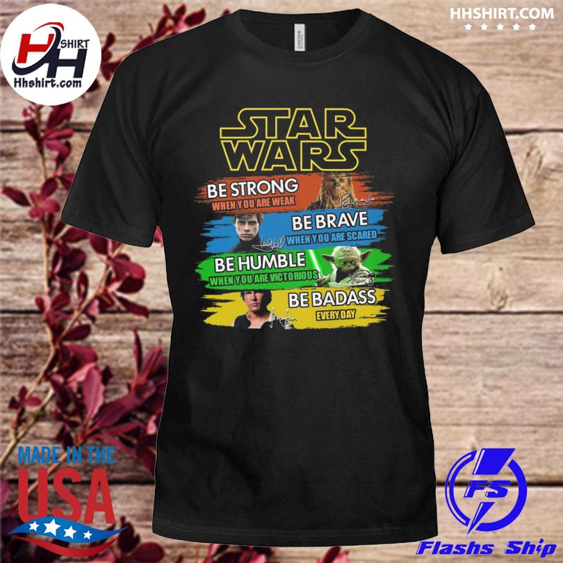 Star Wars Be Strong Be Brave Be Humble Be Badass Shirt Unisex Shirt