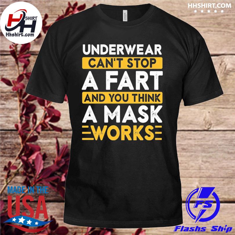 Top underwear can't stop a fart and you think a mask works shirt, hoodie,  sweater, long sleeve and tank top