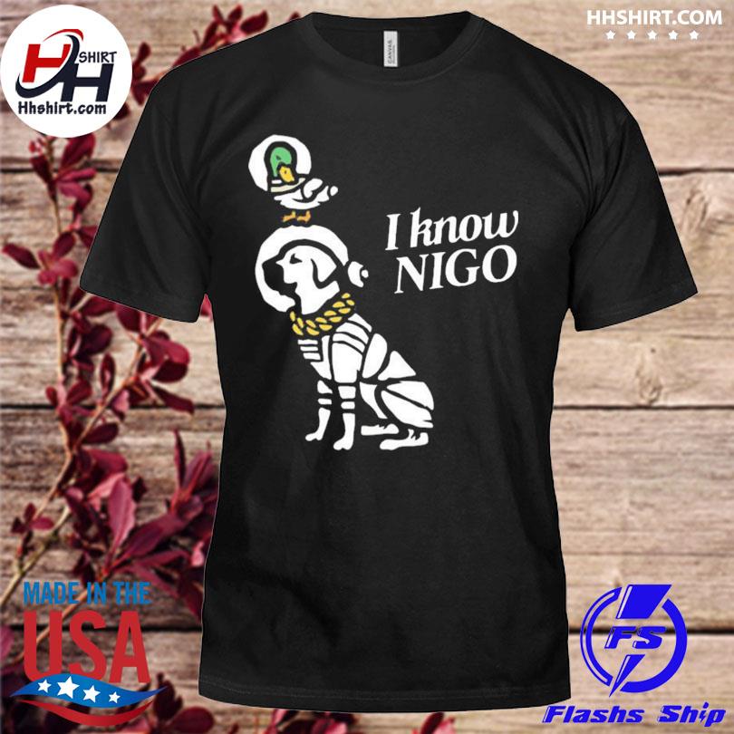 I Know Nigo Shirt, hoodie, sweater, long sleeve and tank top