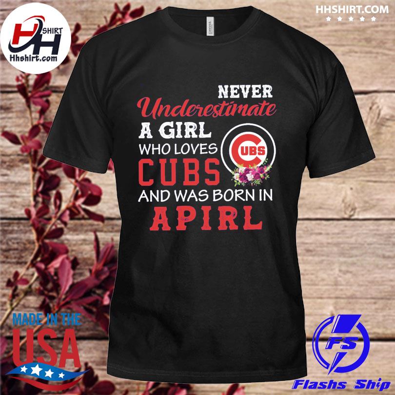 Never underestimate a girl Chicago Cubs and was born in april shirt,  hoodie, sweater, long sleeve and tank top