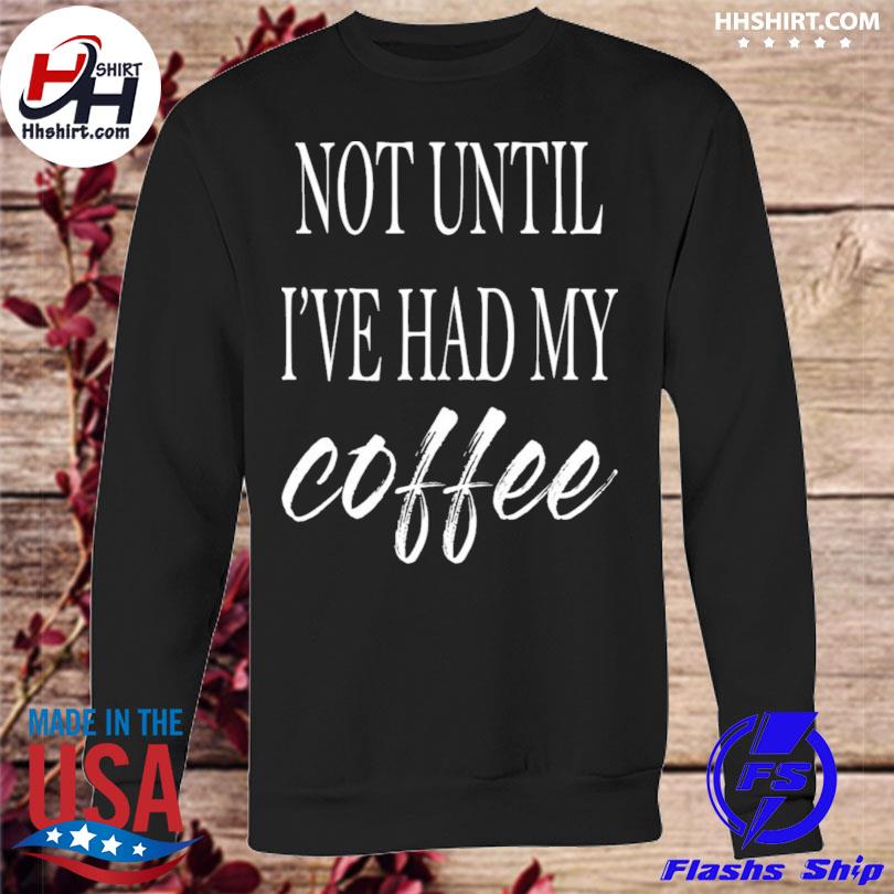 NOT UNTIL I'VE HAD MY COFFEE T-Shirt – Connect Roasters