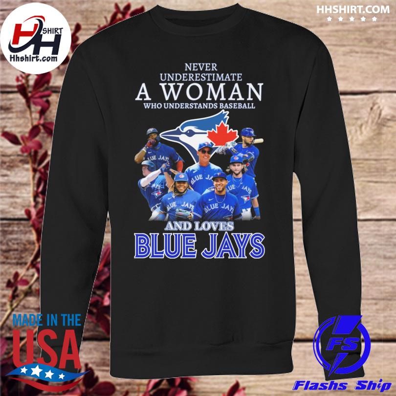 Official Never underestimate a woman who understands baseball and loves  Toronto Blue Jays shirt, hoodie, sweater, long sleeve and tank top