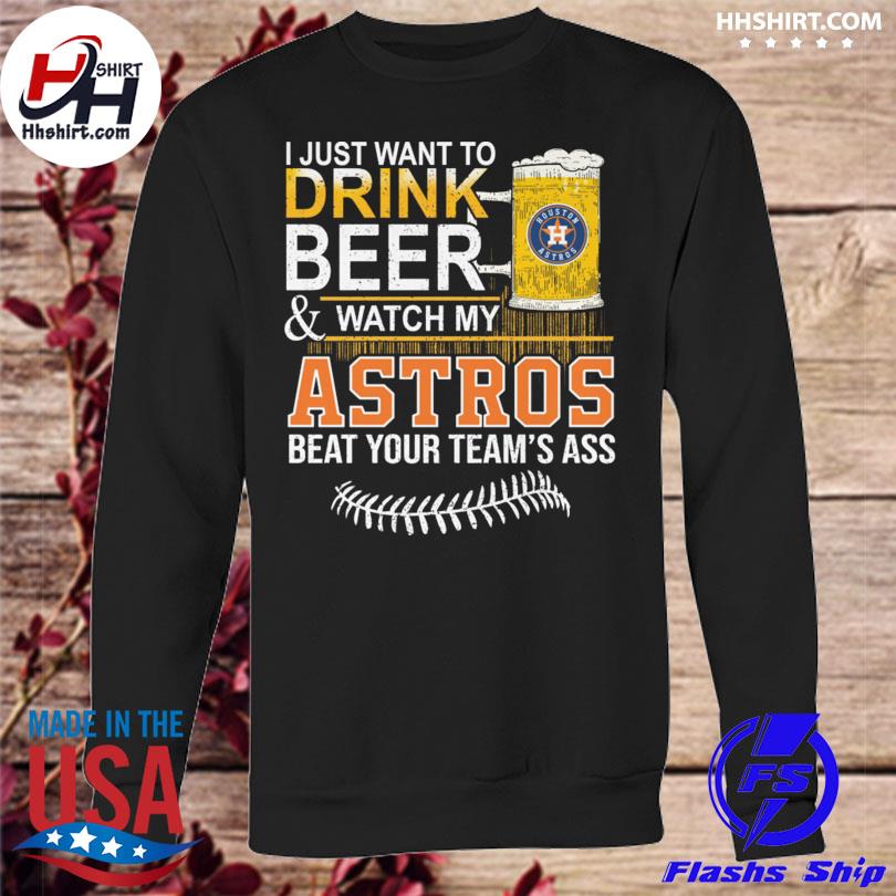 I Just Want To Drink Beer And Watch My Astros Beat Your Team's Ass