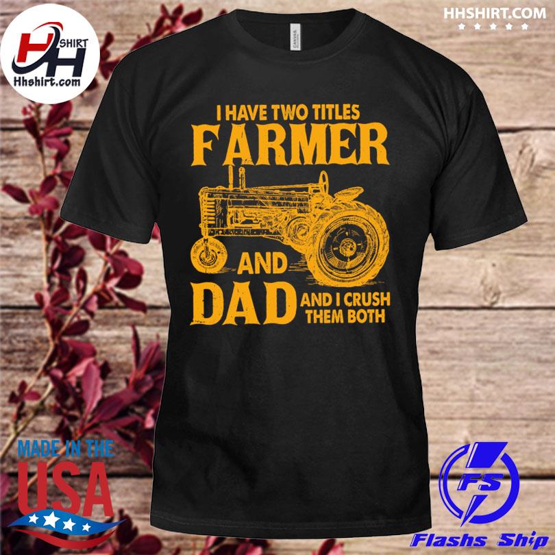 Tractor I have two titles farmer and dad and I crush them both shirt