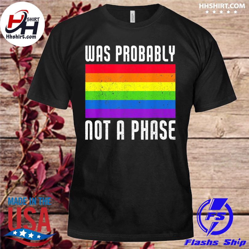 Was probably not a phase gay lgbt pride month pride shirt