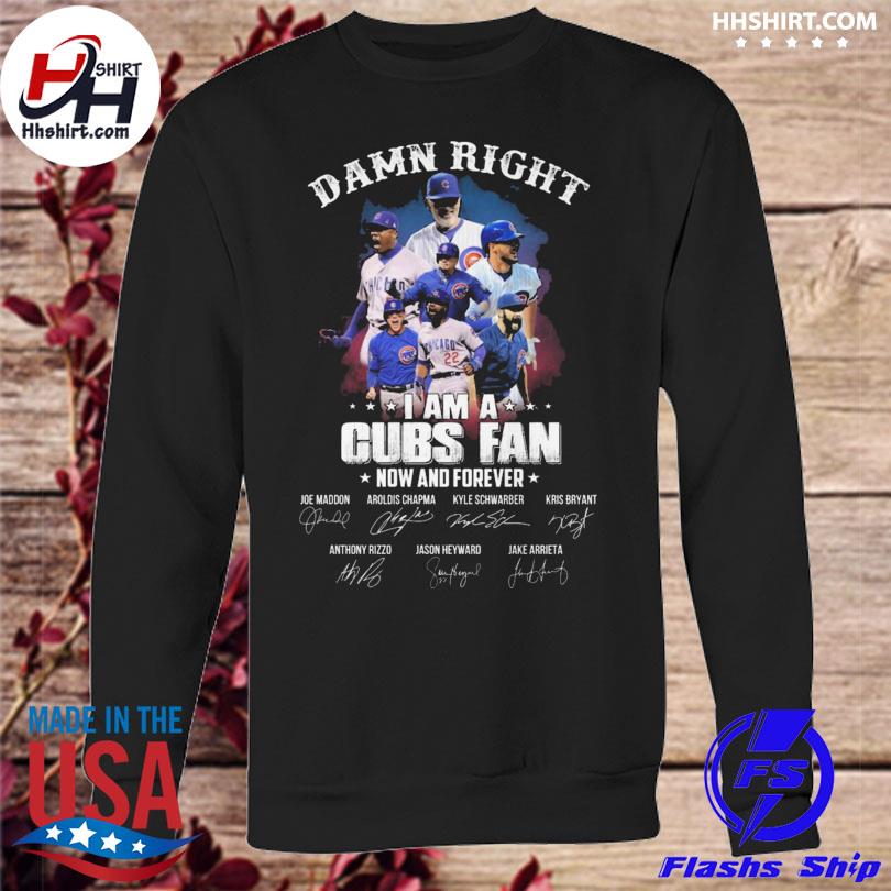 Damn right I am a Chicago Cubs fan now and forever signatures shirt,  hoodie, longsleeve tee, sweater
