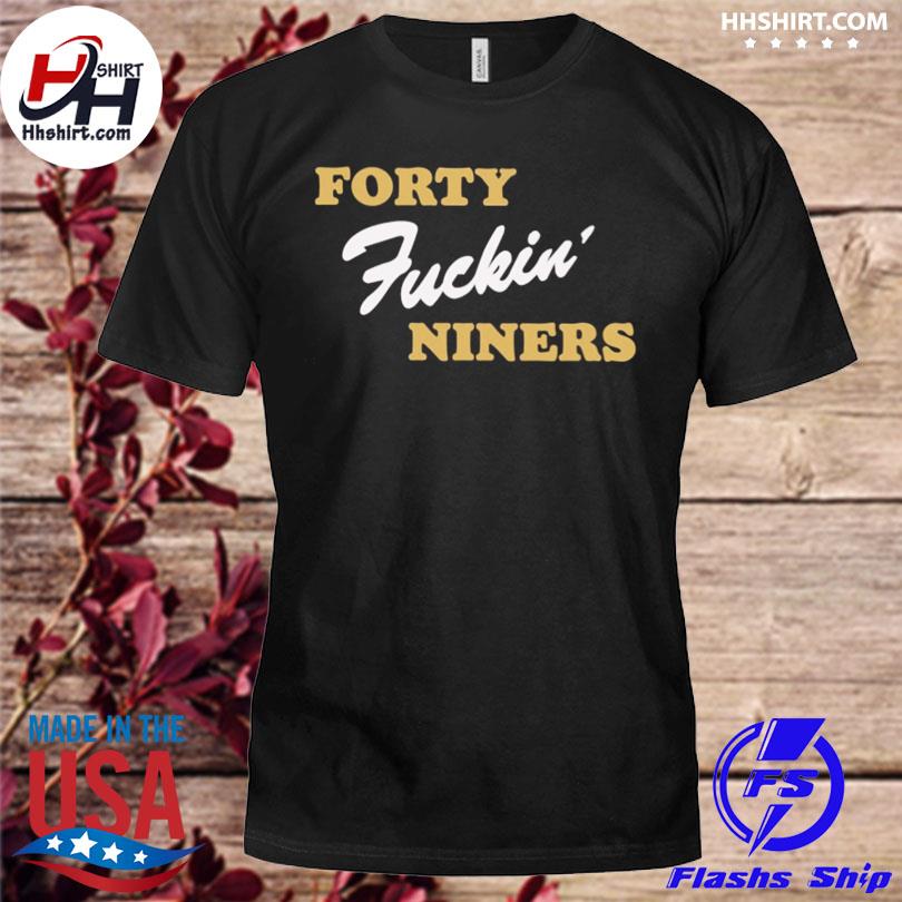 Forty fucking niners shirt, hoodie, sweater, long sleeve and tank top