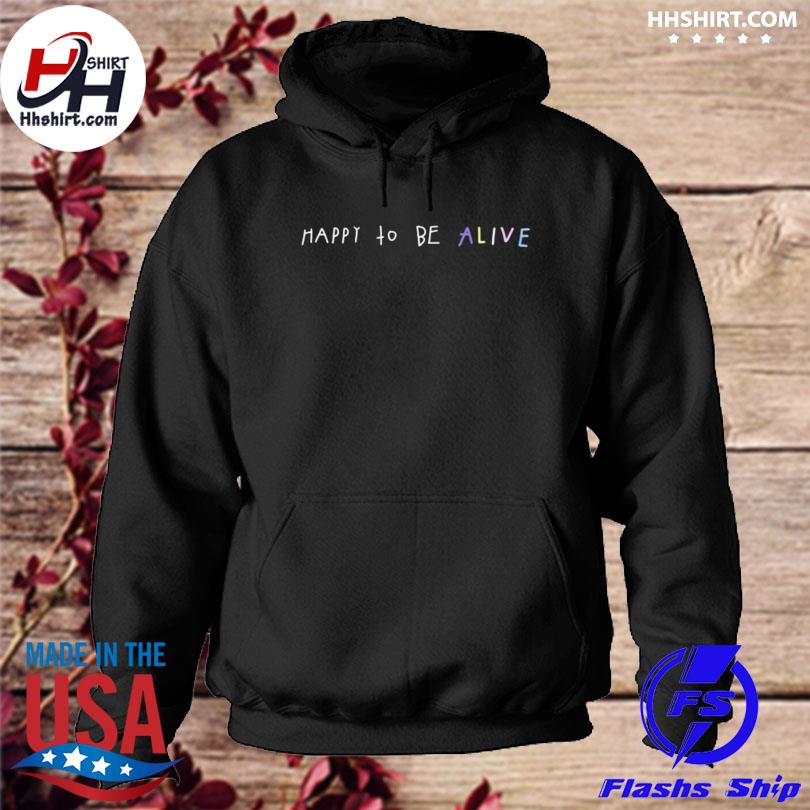 Funny Happy To Be Alive Shirt hoodie