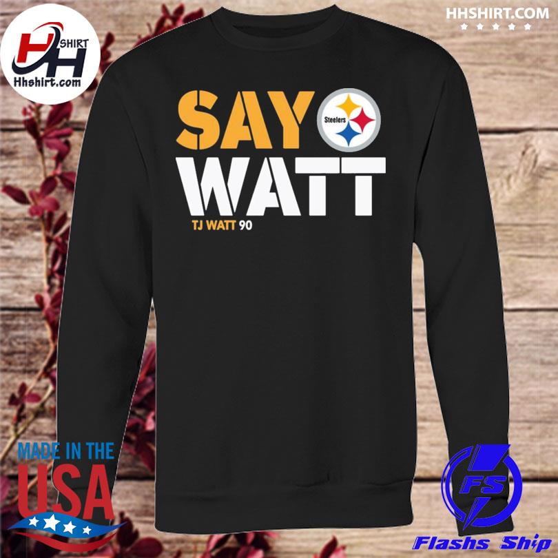 Pittsburgh Steelers T.J. Watt say Watt shirt, hoodie, sweater and