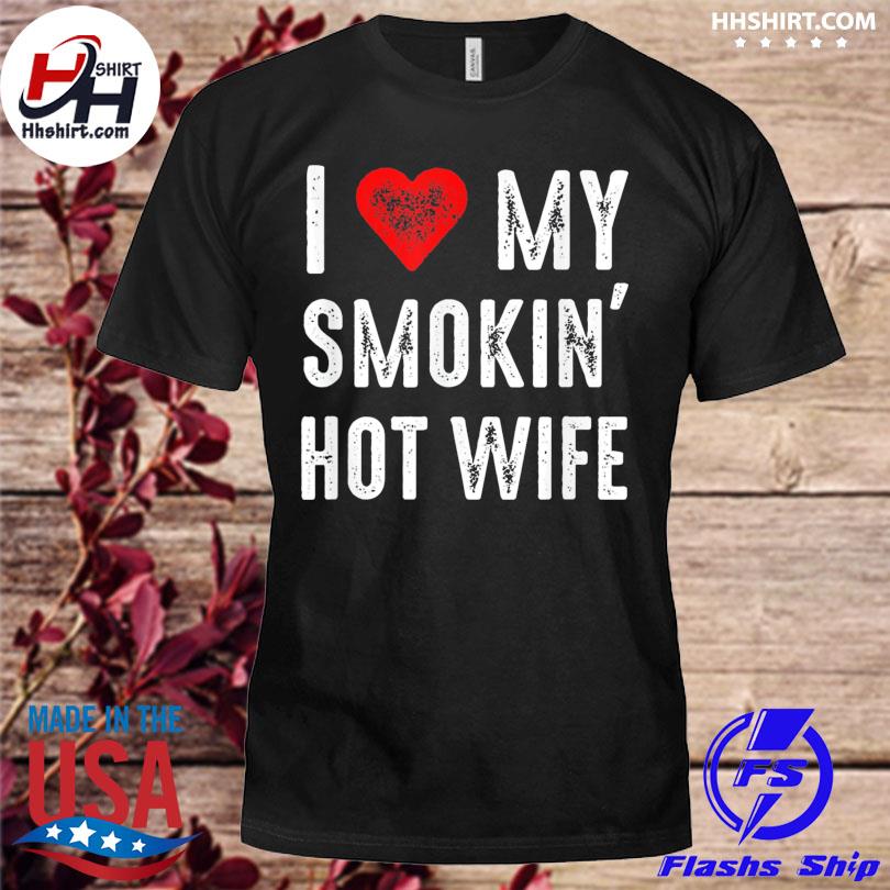 I Love My Smokin Hot Wife Shirt 3342