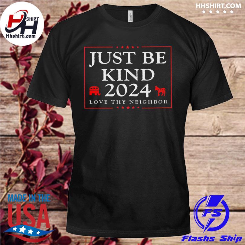 Just be kind 2024 love thy neighbor shirt