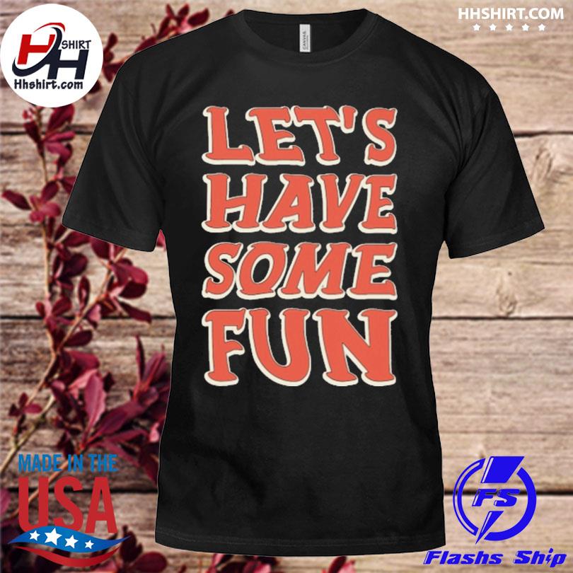 Let's have some fun shirt