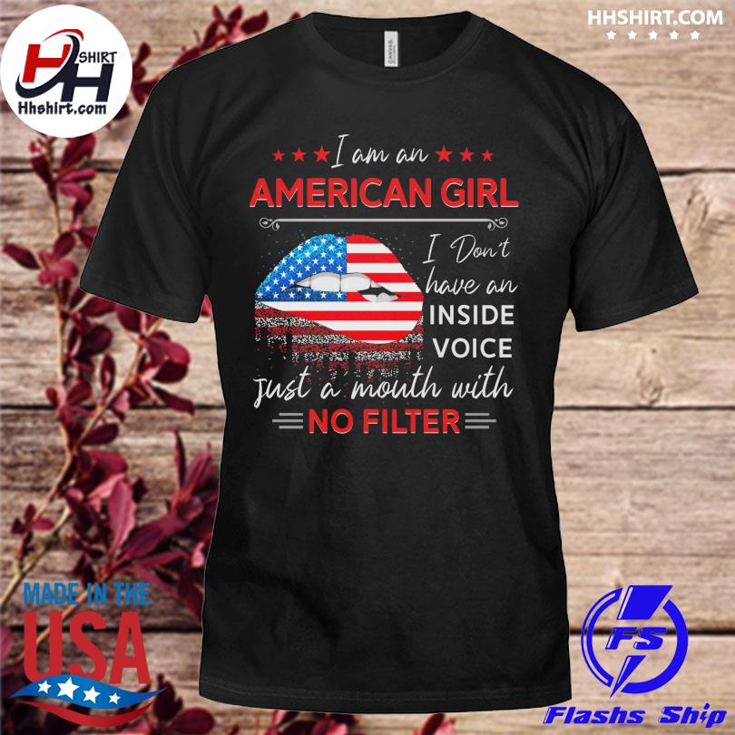 Lip I am an American girl I don't have an inside voice just a mouth with no lifter American flag shirt