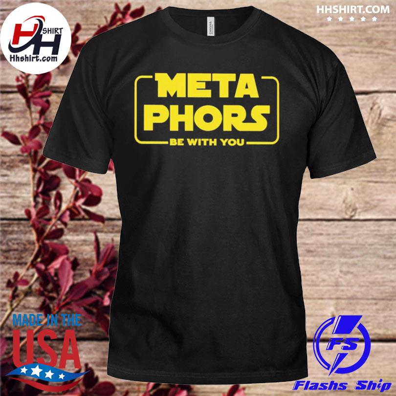 Meta phors be with you shirt