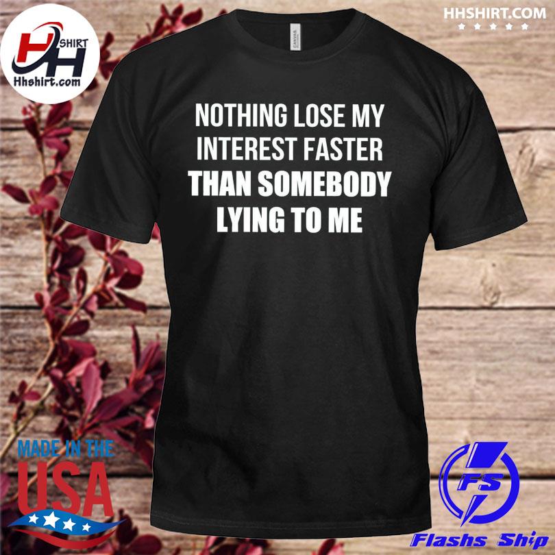 Nothing loses my interest faster than somebody lying to me shirt