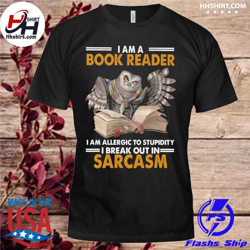 Owl I am a book reader I am allergic to stupidity I break out in sarcasm shirt