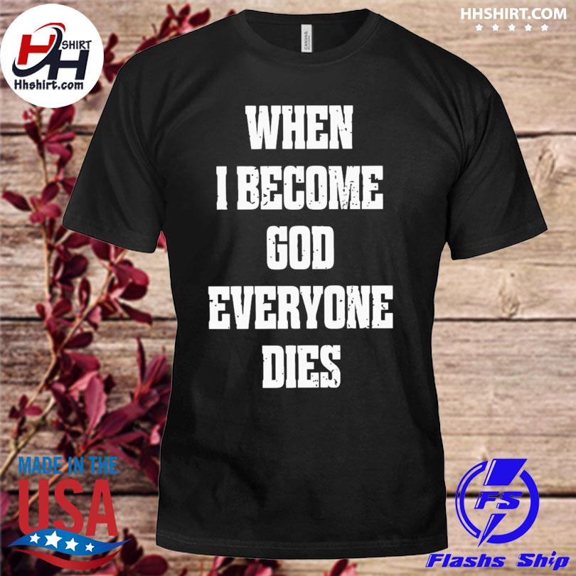 When I become god everyone dies shirt