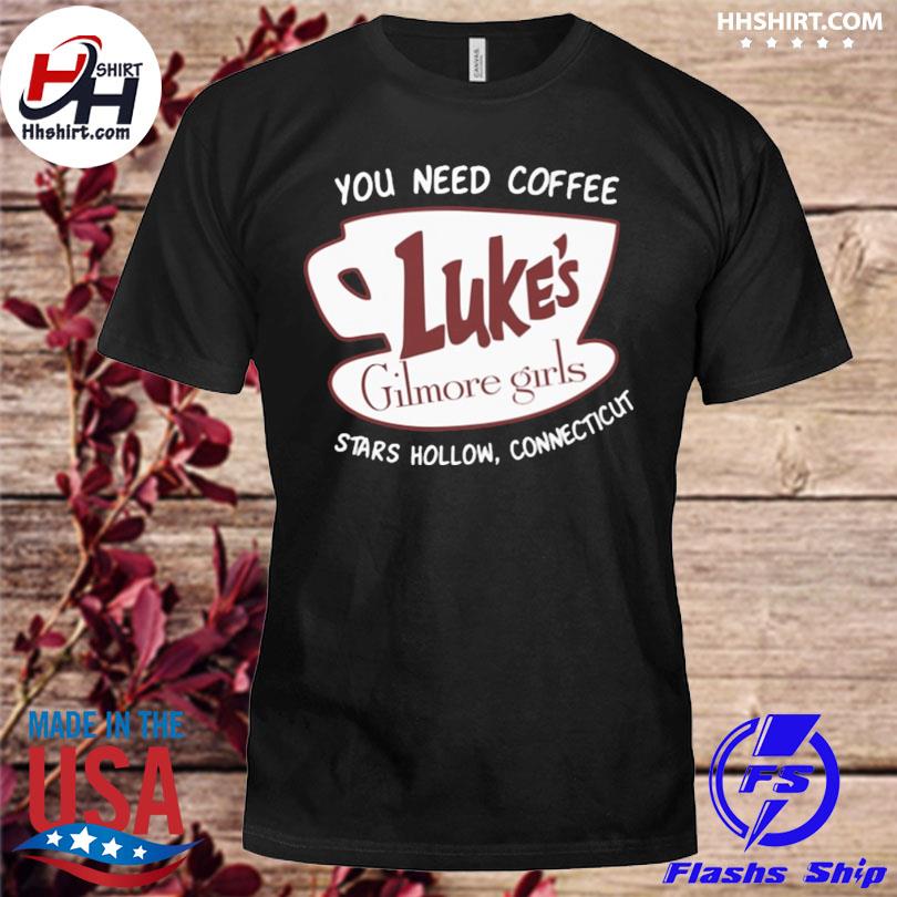 You need coffee luke's gilmore girls stars hollow connecticut shirt