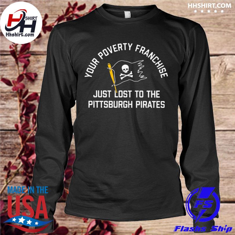 Your poverty Franchise just lost to the Pittsburgh Pirates flag 2022 shirt