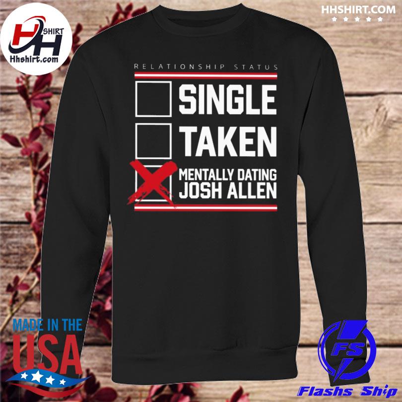 Relationship status single taken mentally dating Josh Allen funny T-shirt,  hoodie, sweater, long sleeve and tank top