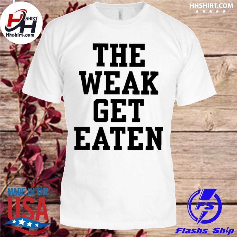 The weak get eaten shirt