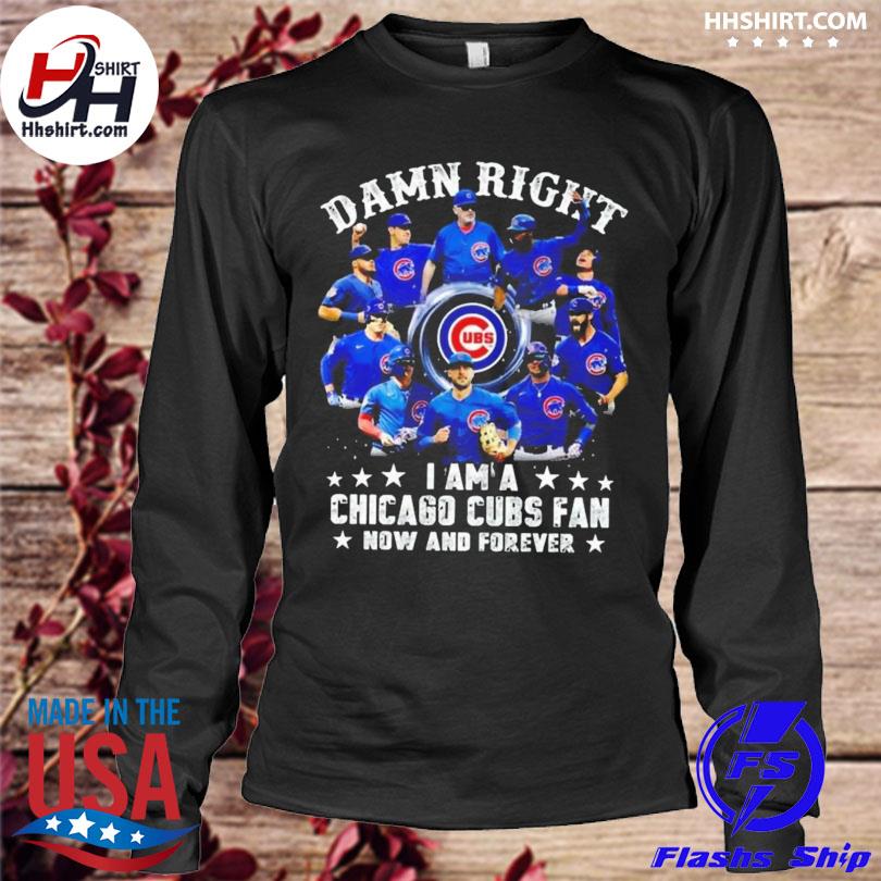 Damn Right I Am A Chicago Cubs Fan Now And Forever T-Shirt - TeeNavi