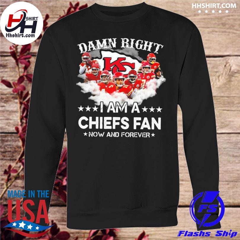 KANSAS CITY CHIEFS DAMN RIGHT I AM A CHIEFS FAN NOW AND FOREVER T