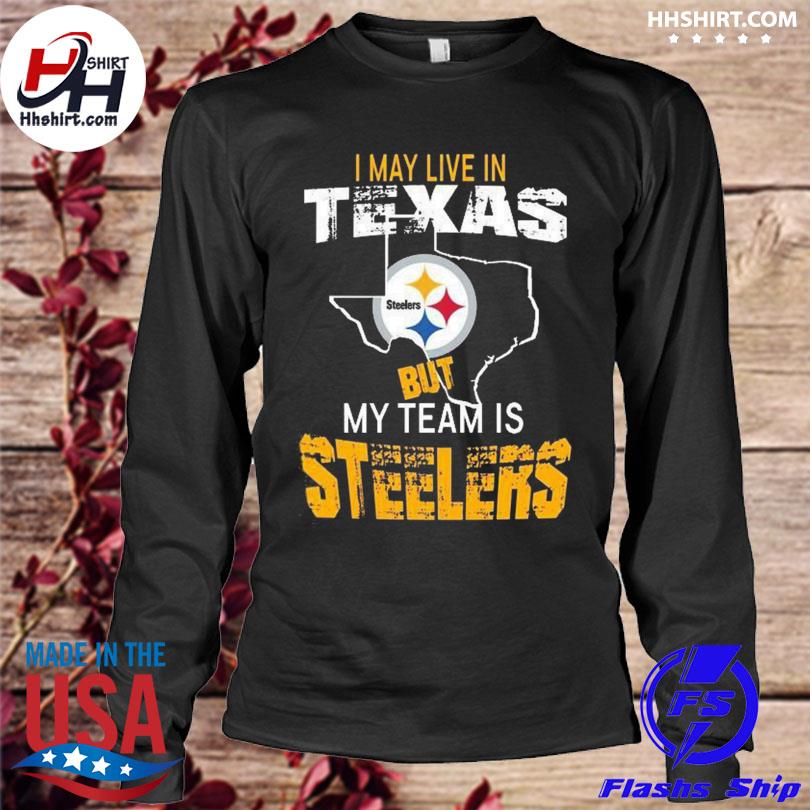 I May Live In Texas But My Team Is Steelers T Shirts, Hoodies, Sweatshirts  & Merch