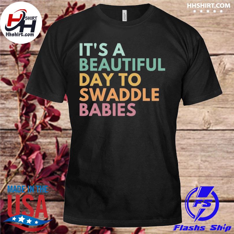 It's a beautiful day to swaddle babies shirt