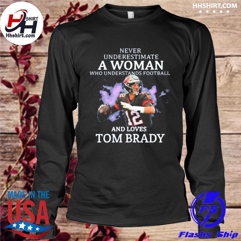 Never Underestimate A Woman Who Understands Football And Loves Tom Brady.