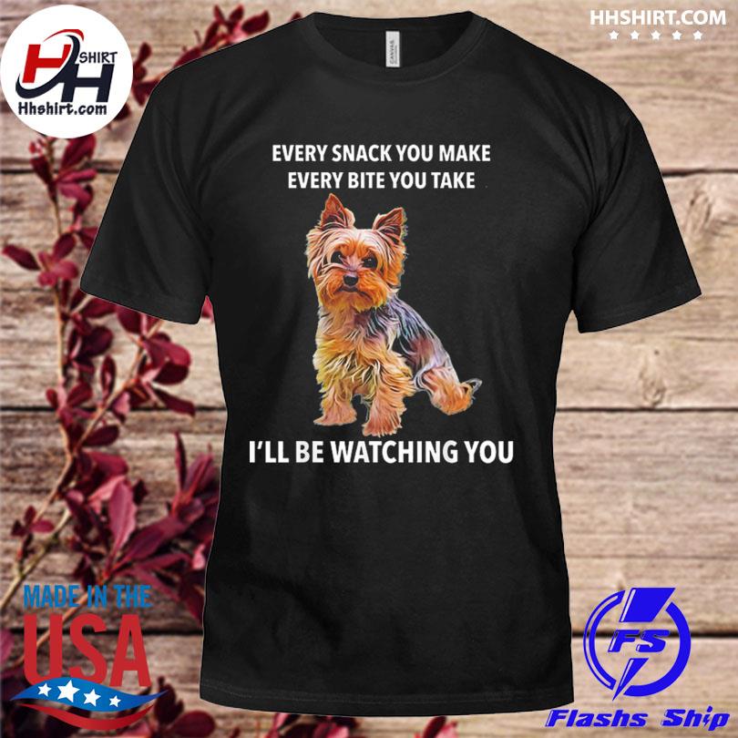 Yorkshire terrier every snack you make every bite you take I'll be watching you shirt