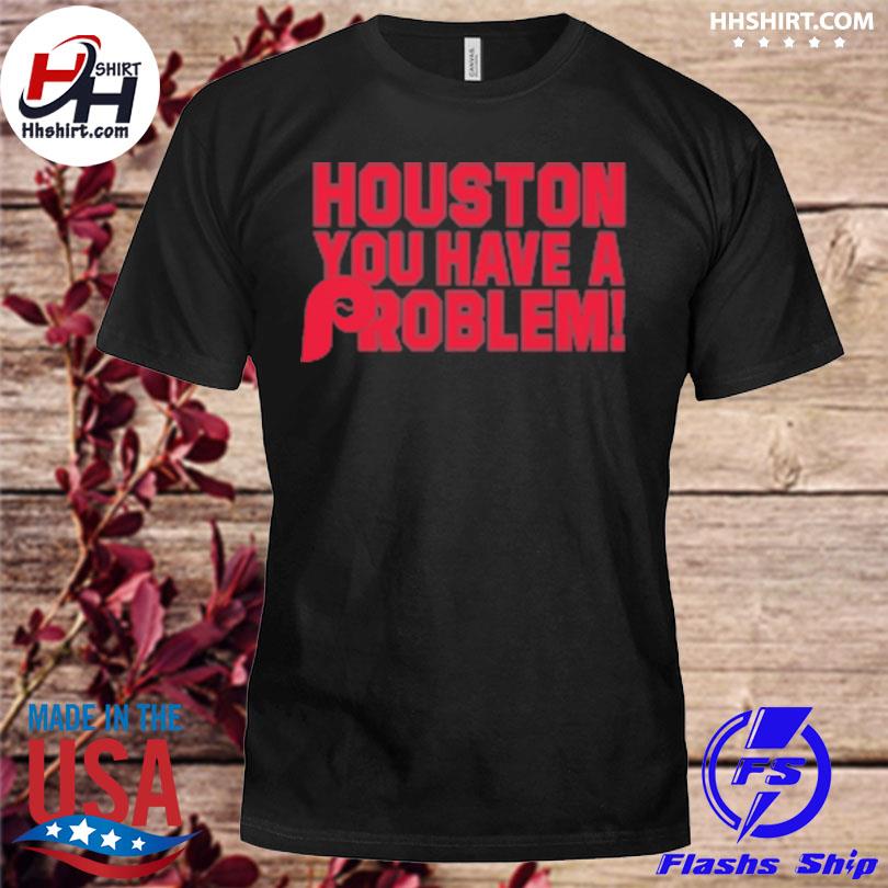 Houston, You Have A Problem Shirt, hoodie, sweater, long sleeve