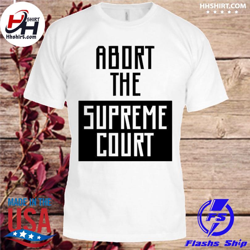 Abort the supreme court shirt