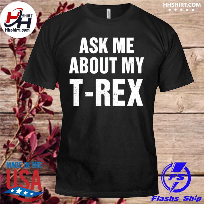 Ask me about my t-rex 2022 shirt