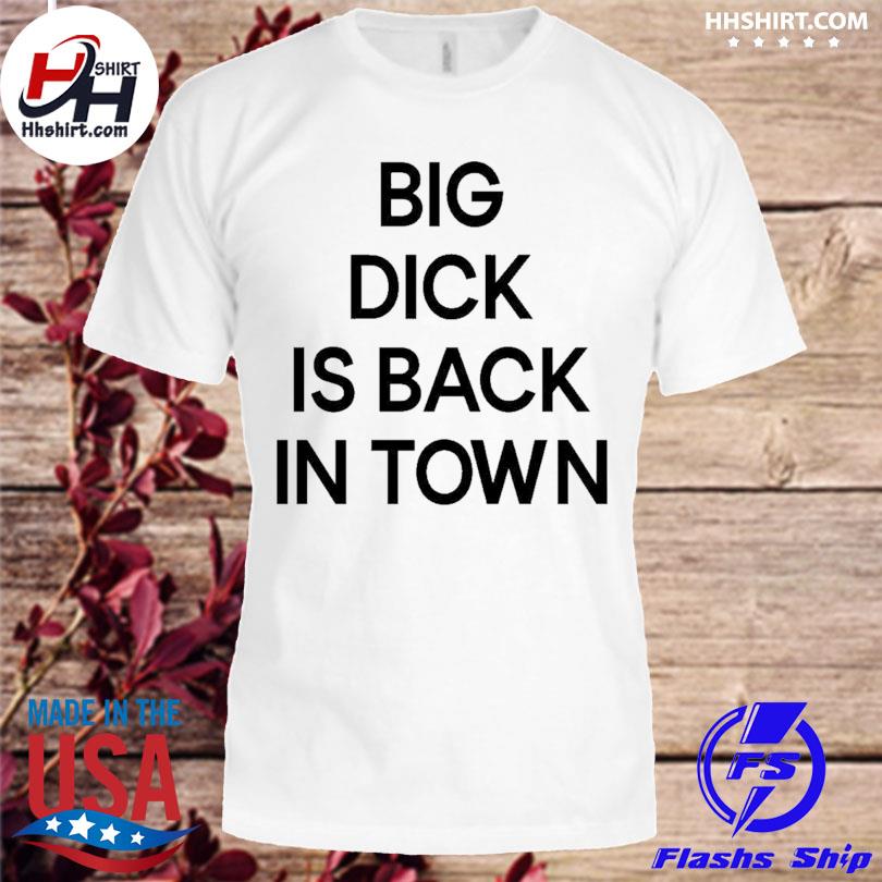 Big dick is back in town 2022 shirt