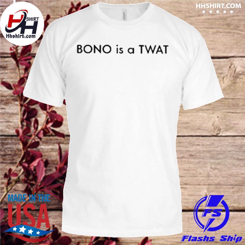 Bono is a twat 2022 shirt