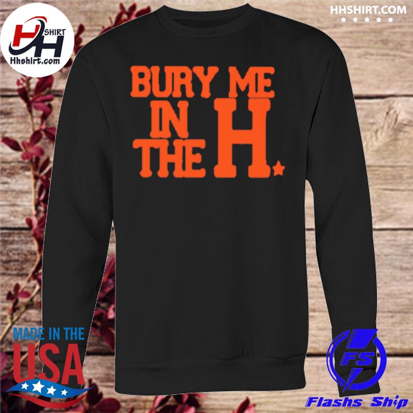 Houston Astros Bury Me In The H 2022 Shirt, hoodie, sweater, long sleeve  and tank top